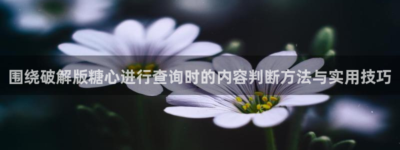 糖心logo在线观看：围绕破解版糖心进行查询时的内容判断方法与实用技巧